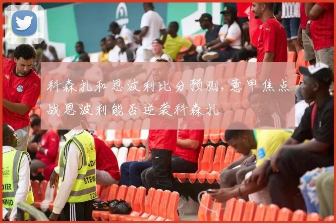 科森扎和恩波利比分预测,意甲焦点战恩波利能否逆袭科森扎