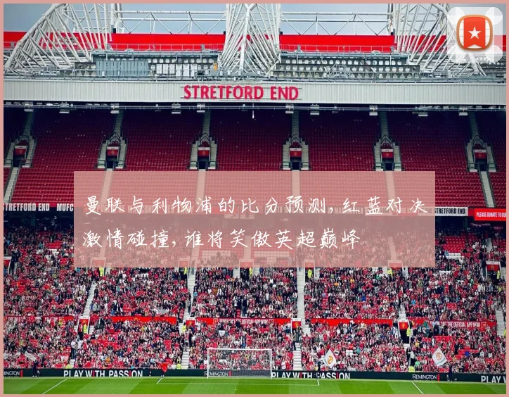 曼联与利物浦的比分预测,红蓝对决激情碰撞,谁将笑傲英超巅峰